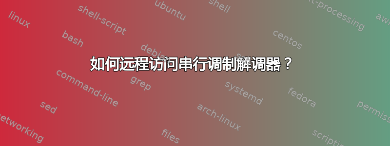 如何远程访问串行调制解调器？