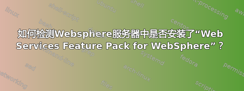 如何检测Websphere服务器中是否安装了“Web Services Feature Pack for WebSphere”？