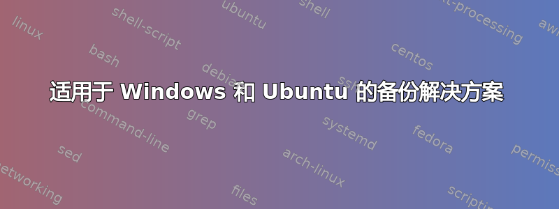 适用于 Windows 和 Ubuntu 的备份解决方案