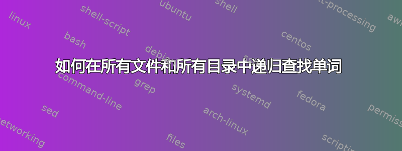 如何在所有文件和所有目录中递归查找单词