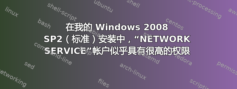 在我的 Windows 2008 SP2（标准）安装中，“NETWORK SERVICE”帐户似乎具有很高的权限