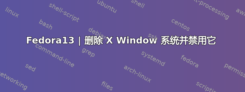 Fedora13 | 删除 X Window 系统并禁用它