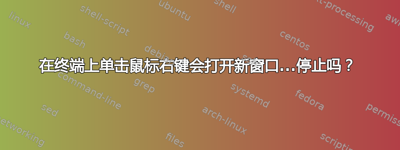 在终端上单击鼠标右键会打开新窗口...停止吗？