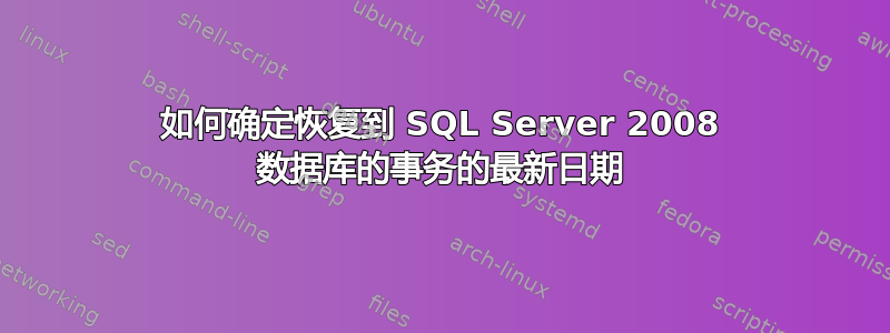 如何确定恢复到 SQL Server 2008 数据库的事务的最新日期