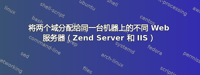 将两个域分配给同一台机器上的不同 Web 服务器（Zend Server 和 IIS）