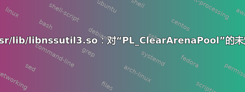 修复：/usr/lib/libnssutil3.so：对“PL_ClearArenaPool”的未定义引用