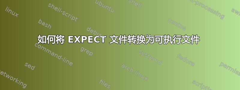 如何将 EXPECT 文件转换为可执行文件