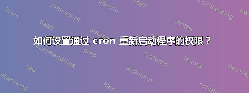 如何设置通过 cron 重新启动程序的权限？