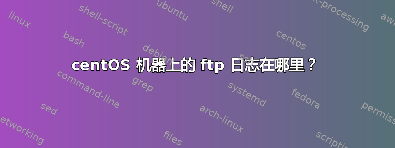 centOS 机器上的 ftp 日志在哪里？