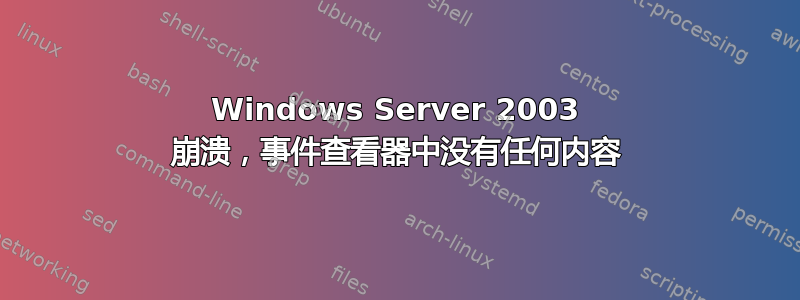 Windows Server 2003 崩溃，事件查看器中没有任何内容