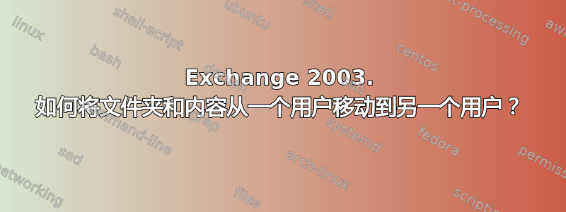 Exchange 2003. 如何将文件夹和内容从一个用户移动到另一个用户？