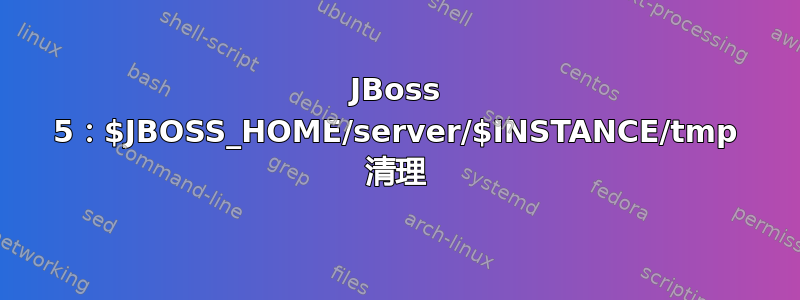 JBoss 5：$JBOSS_HOME/server/$INSTANCE/tmp 清理