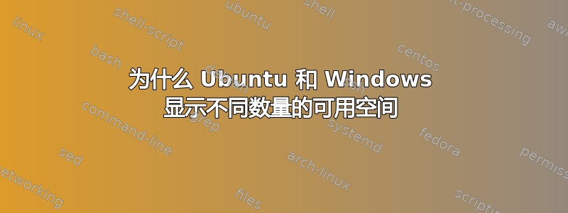 为什么 Ubuntu 和 Windows 显示不同数量的可用空间