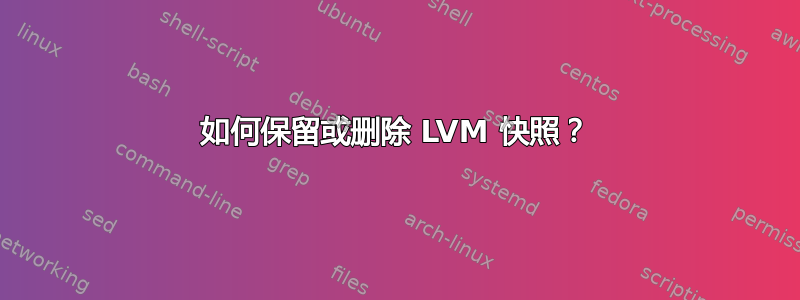 如何保留或删除 LVM 快照？