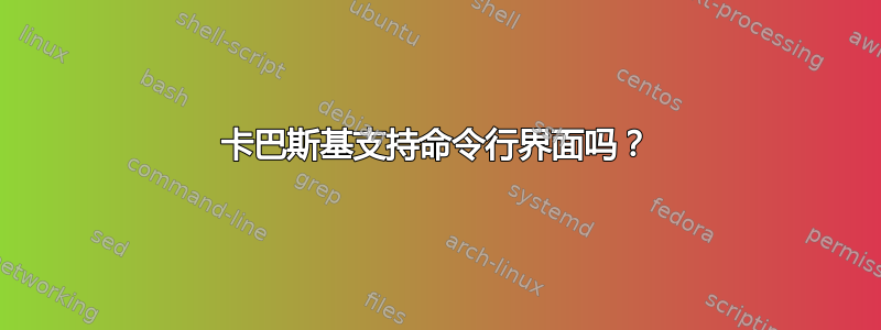 卡巴斯基支持命令行界面吗？