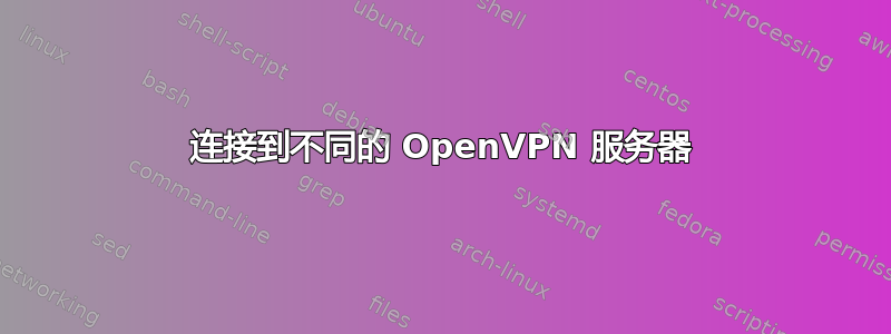 连接到不同的 OpenVPN 服务器