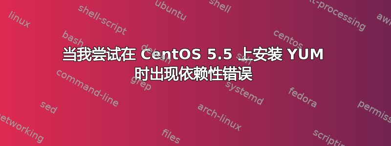 当我尝试在 CentOS 5.5 上安装 YUM 时出现依赖性错误