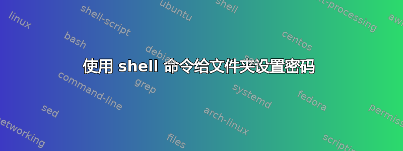 使用 shell 命令给文件夹设置密码