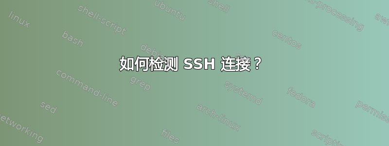 如何检测 SSH 连接？