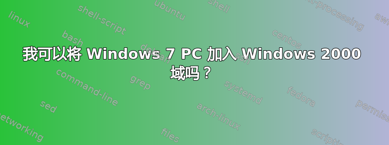 我可以将 Windows 7 PC 加入 Windows 2000 域吗？