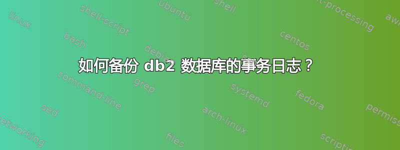 如何备份 db2 数据库的事务日志？