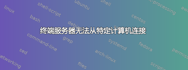 终端服务器无法从特定计算机连接