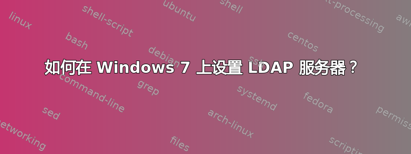 如何在 Windows 7 上设置 LDAP 服务器？