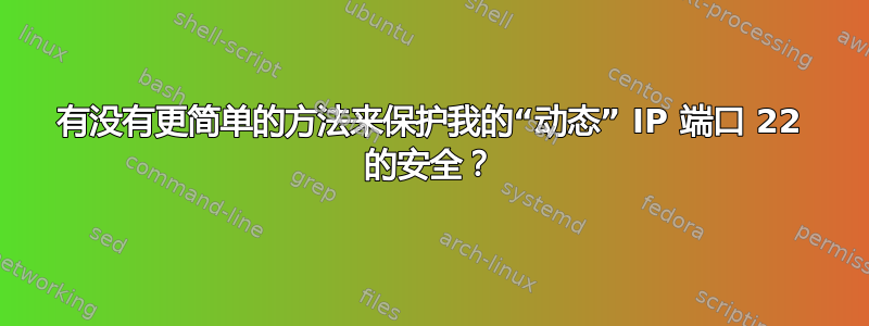 有没有更简单的方法来保护我的“动态” IP 端口 22 的安全？