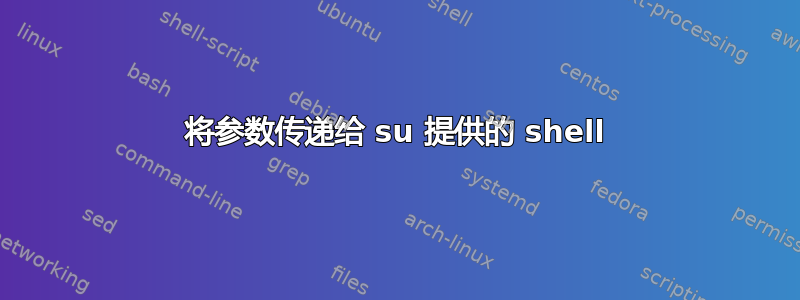 将参数传递给 su 提供的 shell