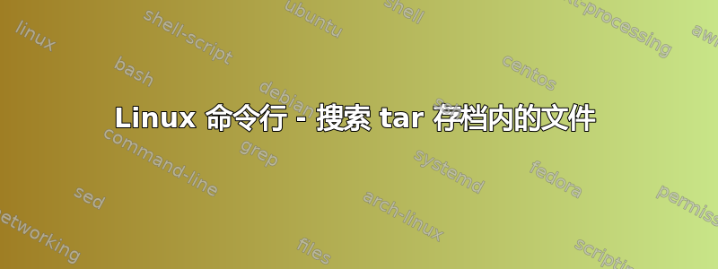 Linux 命令行 - 搜索 tar 存档内的文件