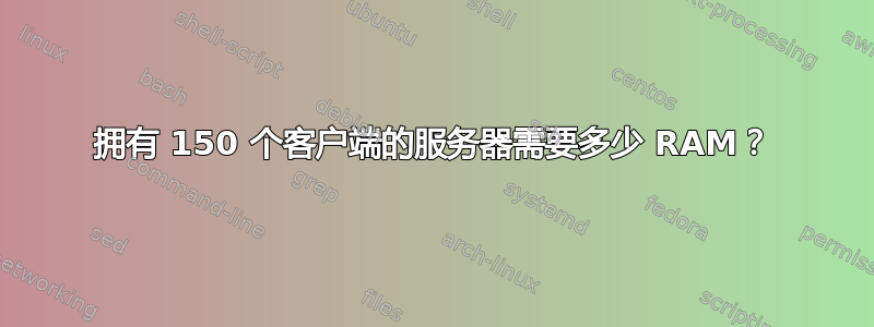 拥有 150 个客户端的服务器需要多少 RAM？