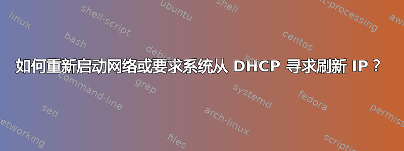 如何重新启动网络或要求系统从 DHCP 寻求刷新 IP？