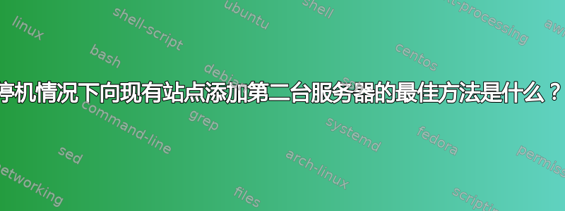 停机情况下向现有站点添加第二台服务器的最佳方法是什么？