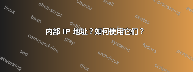 内部 IP 地址？如何使用它们？