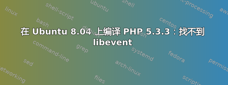 在 Ubuntu 8.04 上编译 PHP 5.3.3：找不到 libevent