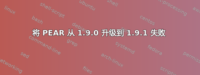 将 PEAR 从 1.9.0 升级到 1.9.1 失败