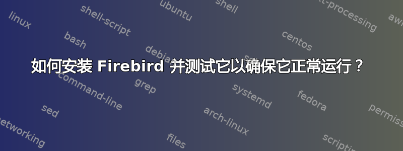 如何安装 Firebird 并测试它以确保它正常运行？