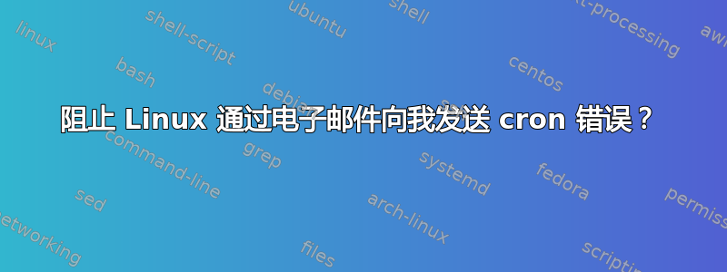 阻止 Linux 通过电子邮件向我发送 cron 错误？