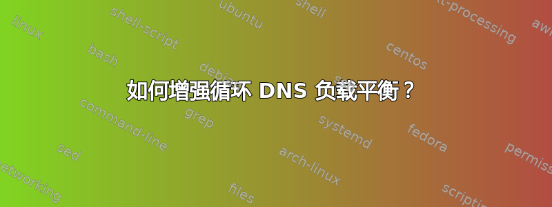 如何增强循环 DNS 负载平衡？