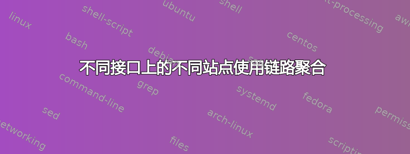 不同接口上的不同站点使用链路聚合