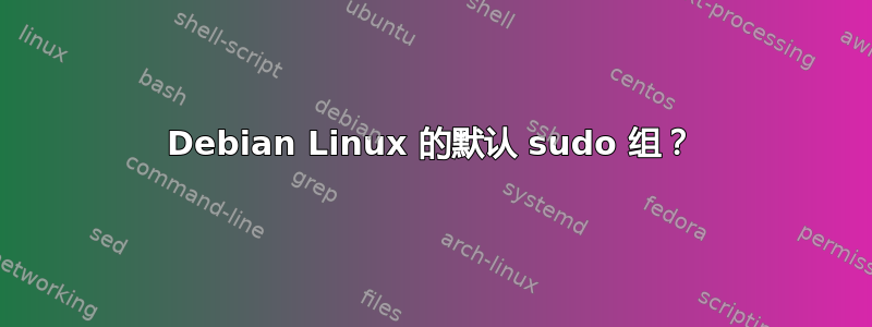 Debian Linux 的默认 sudo 组？