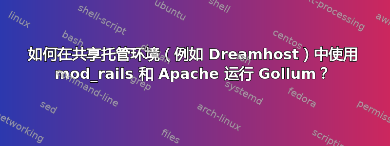 如何在共享托管环境（例如 Dreamhost）中使用 mod_rails 和 Apache 运行 Gollum？