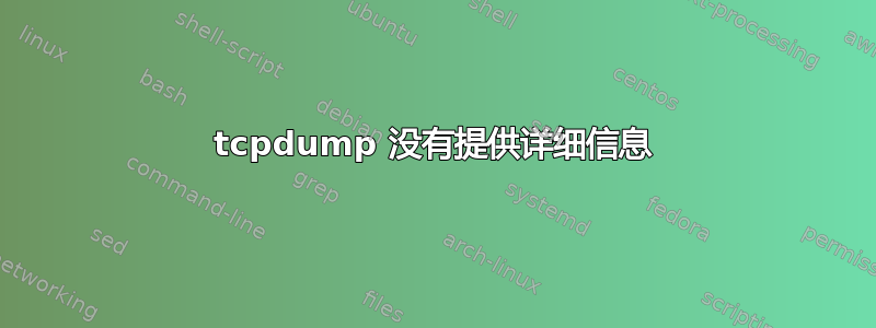 tcpdump 没有提供详细信息