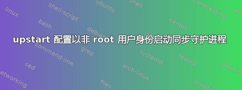 upstart 配置以非 root 用户身份启动同步守护进程