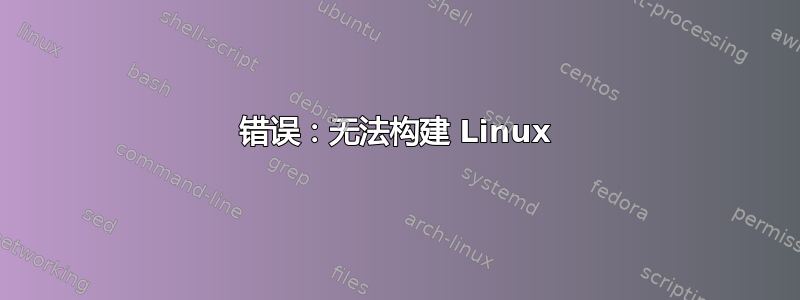 错误：无法构建 Linux