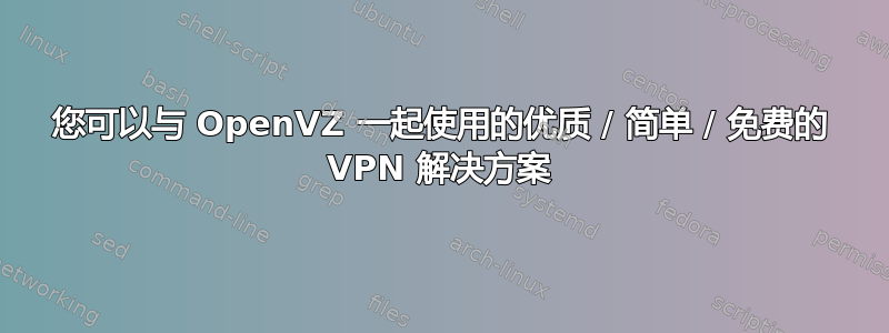 您可以与 OpenVZ 一起使用的优质 / 简单 / 免费的 VPN 解决方案