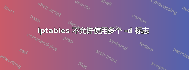 iptables 不允许使用多个 -d 标志