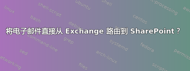 将电子邮件直接从 Exchange 路由到 SharePoint？