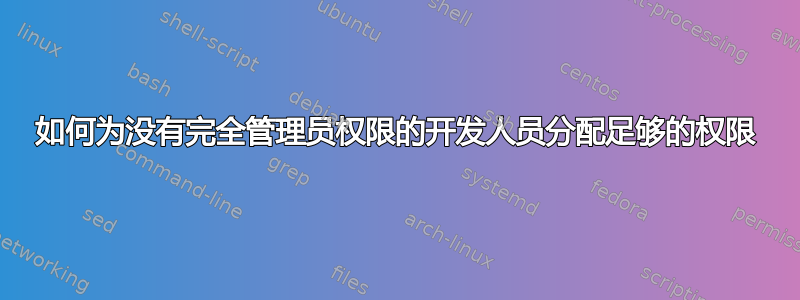 如何为没有完全管理员权限的开发人员分配足够的权限