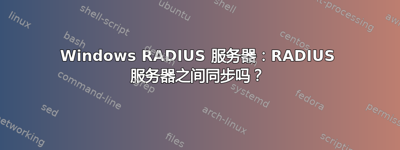 Windows RADIUS 服务器：RADIUS 服务器之间同步吗？